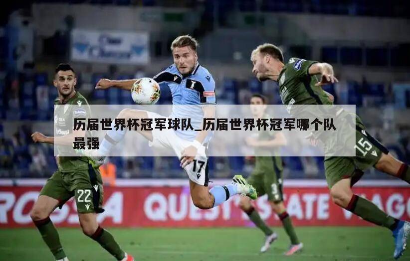 历届世界杯冠军球队_历届世界杯冠军哪个队最强