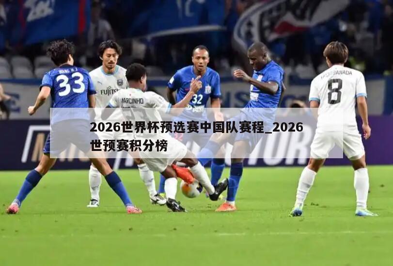 2026世界杯预选赛中国队赛程_2026世预赛积分榜
