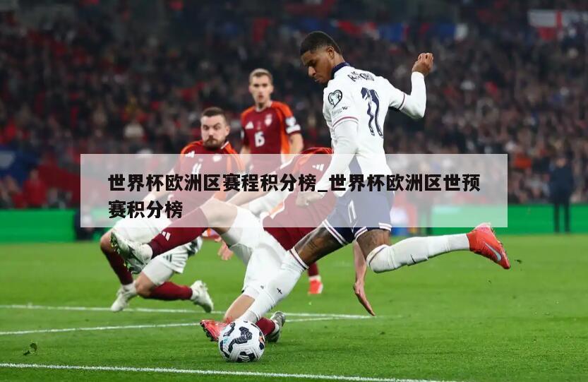 世界杯欧洲区赛程积分榜_世界杯欧洲区世预赛积分榜