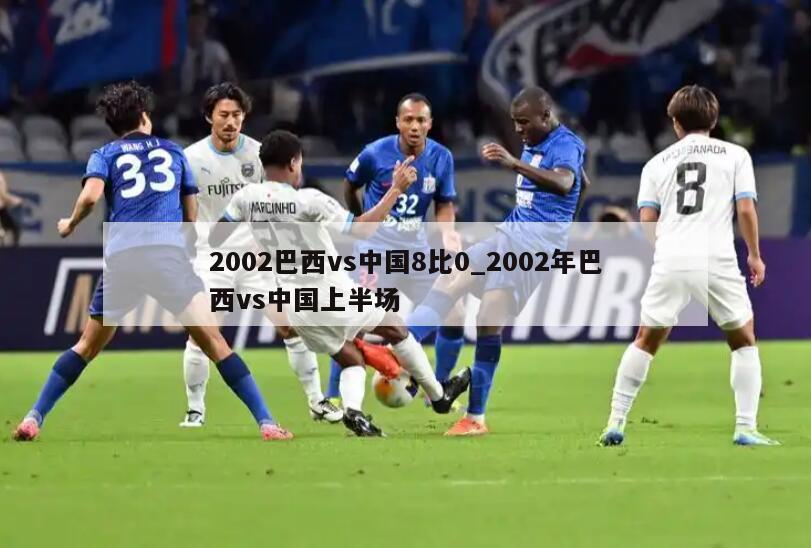 2002巴西vs中国8比0_2002年巴西vs中国上半场