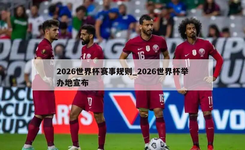 2026世界杯赛事规则_2026世界杯举办地宣布