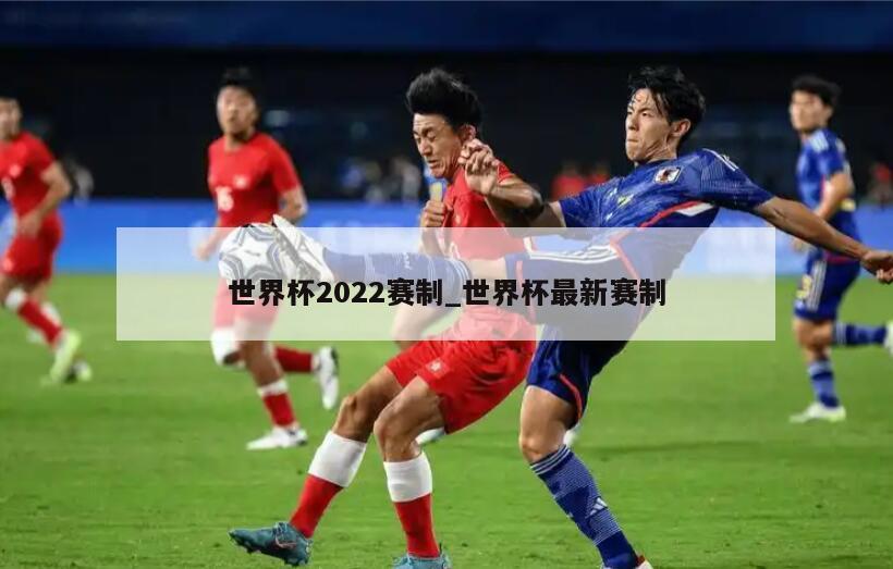 世界杯2022赛制_世界杯最新赛制