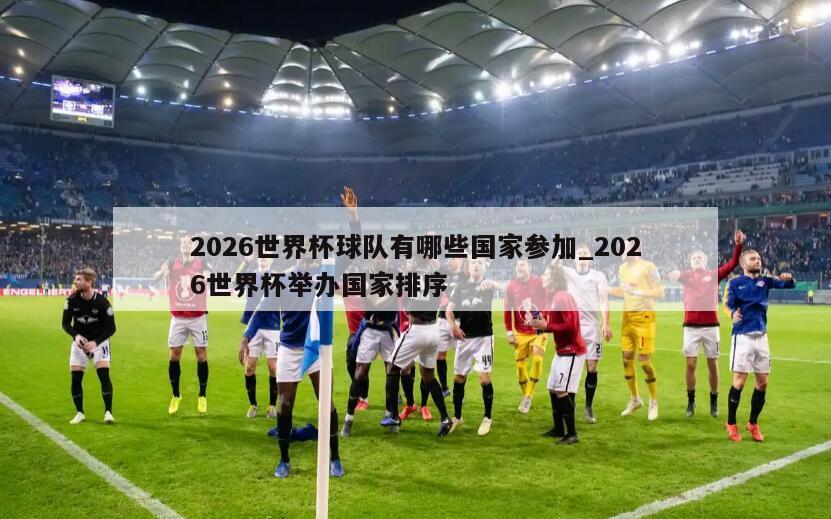 2026世界杯球队有哪些国家参加_2026世界杯举办国家排序