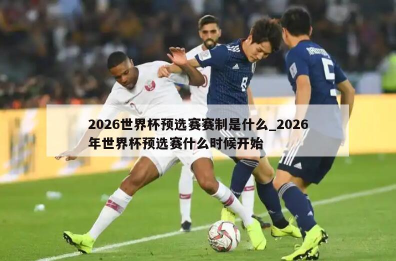 2026世界杯预选赛赛制是什么_2026年世界杯预选赛什么时候开始