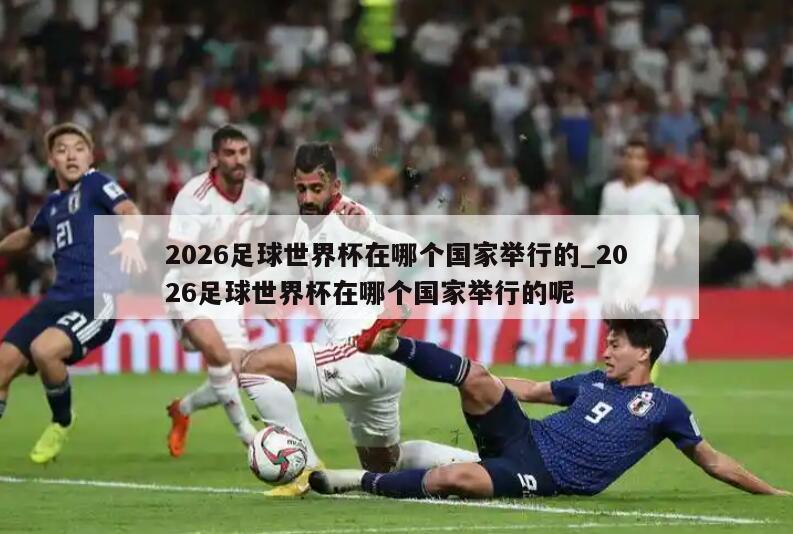 2026足球世界杯在哪个国家举行的_2026足球世界杯在哪个国家举行的呢