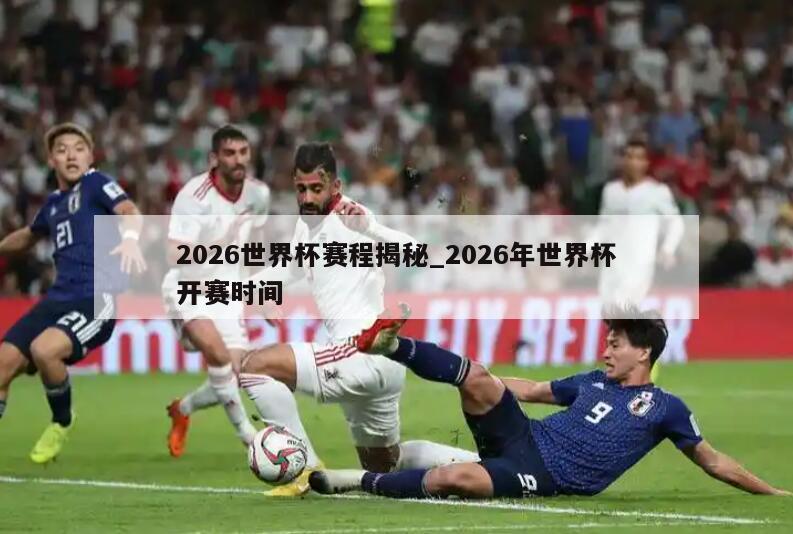 2026世界杯赛程揭秘_2026年世界杯开赛时间