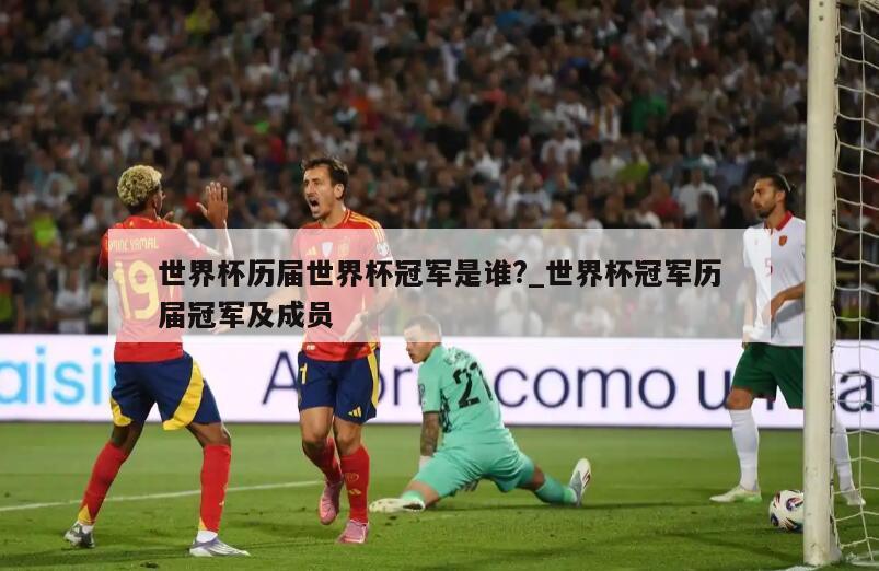 世界杯历届世界杯冠军是谁?_世界杯冠军历届冠军及成员