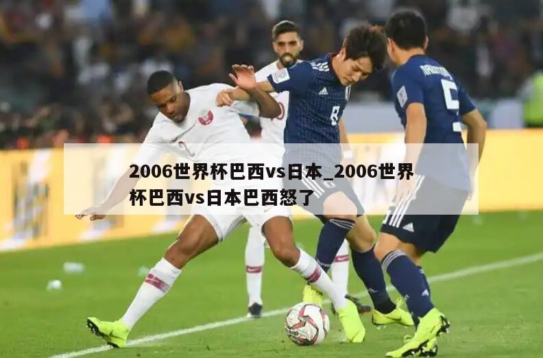 2006世界杯巴西vs日本_2006世界杯巴西vs日本巴西怒了