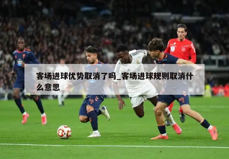 客场进球优势取消了吗_客场进球规则取消什么意思