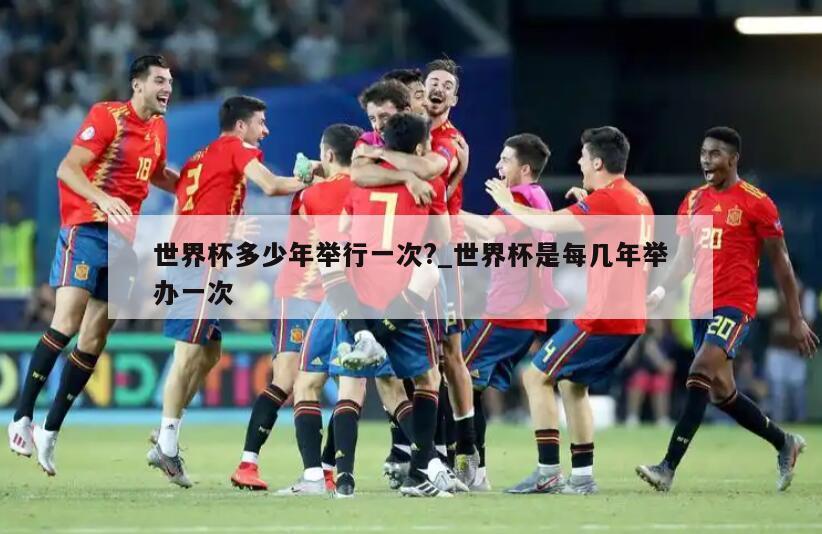 世界杯多少年举行一次?_世界杯是每几年举办一次