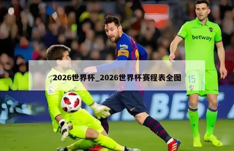2026世界杯_2026世界杯赛程表全图