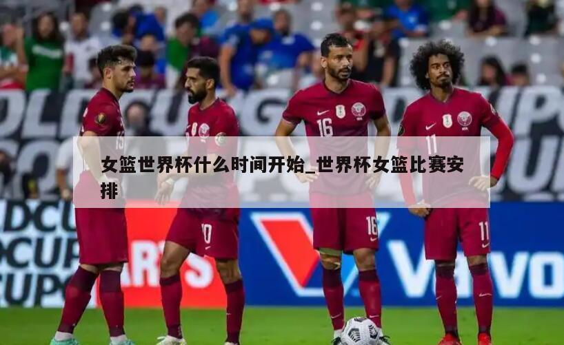 女篮世界杯什么时间开始_世界杯女篮比赛安排