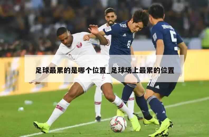 足球最累的是哪个位置_足球场上最累的位置