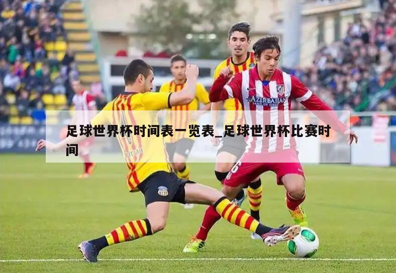 足球世界杯时间表一览表_足球世界杯比赛时间