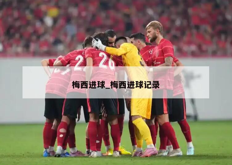 梅西进球_梅西进球记录